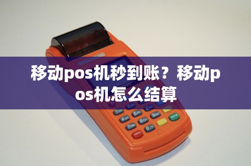 移动pos机秒到账？移动pos机怎么结算