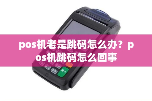 pos机老是跳码怎么办？pos机跳码怎么回事