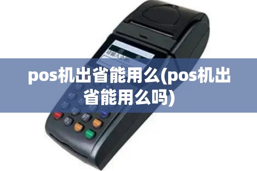 pos机出省能用么(pos机出省能用么吗)