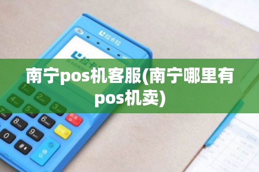 南宁pos机客服(南宁哪里有pos机卖)
