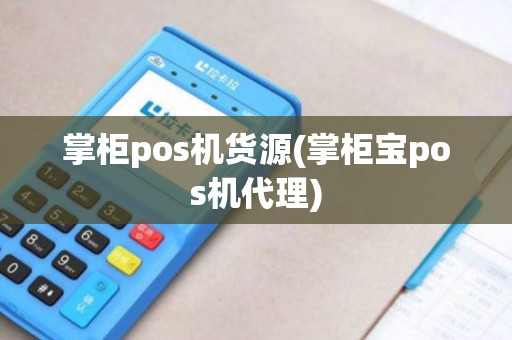 掌柜pos机货源(掌柜宝pos机代理)