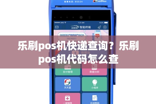 乐刷pos机快递查询？乐刷pos机代码怎么查