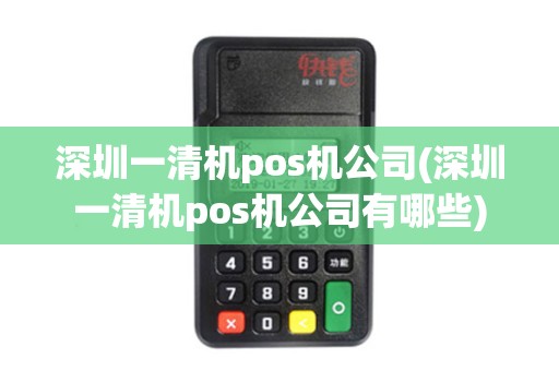 深圳一清机pos机公司(深圳一清机pos机公司有哪些)