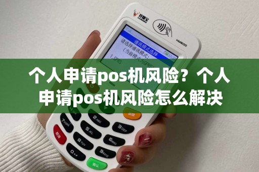 个人申请pos机风险？个人申请pos机风险怎么解决