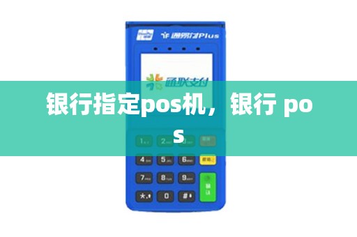 银行指定pos机，银行 pos