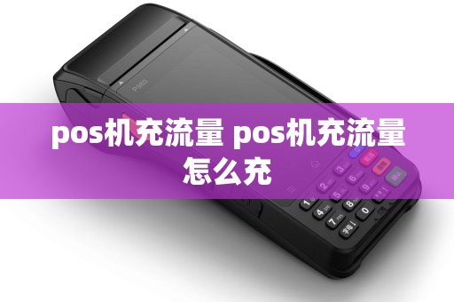pos机充流量 pos机充流量怎么充