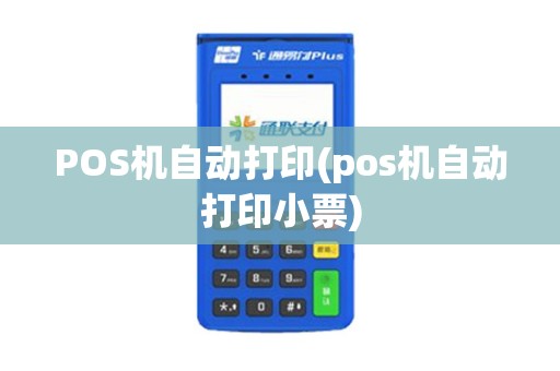 POS机自动打印(pos机自动打印小票)