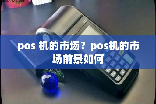 pos 机的市场？pos机的市场前景如何