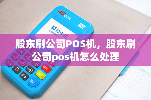 股东刷公司POS机，股东刷公司pos机怎么处理