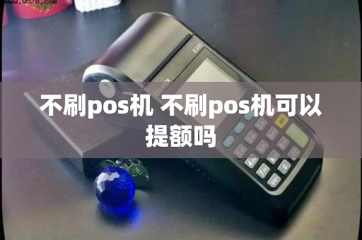 不刷pos机 不刷pos机可以提额吗