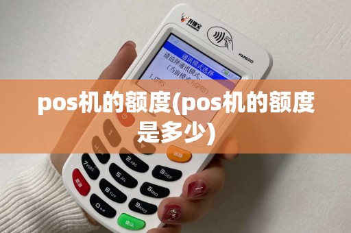 pos机的额度(pos机的额度是多少)