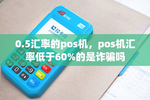 0.5汇率的pos机，pos机汇率低于60%的是诈骗吗