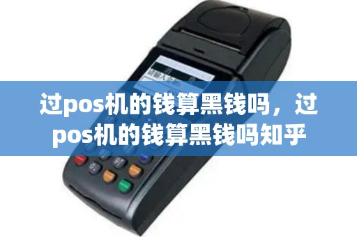 过pos机的钱算黑钱吗，过pos机的钱算黑钱吗知乎