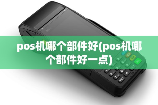 pos机哪个部件好(pos机哪个部件好一点)