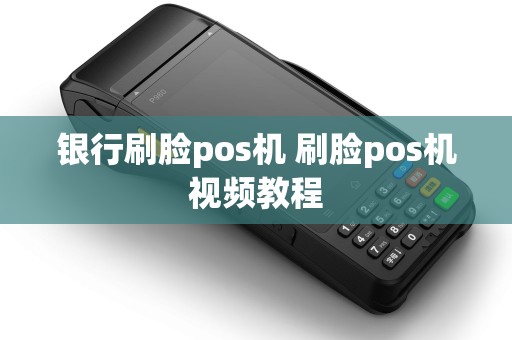 银行刷脸pos机 刷脸pos机视频教程
