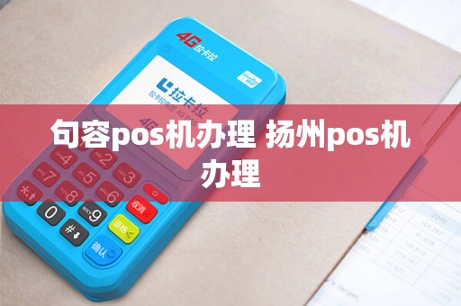 句容pos机办理 扬州pos机办理