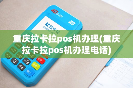 重庆拉卡拉pos机办理(重庆拉卡拉pos机办理电话)