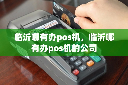 临沂哪有办pos机，临沂哪有办pos机的公司