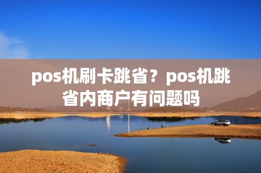 pos机刷卡跳省？pos机跳省内商户有问题吗