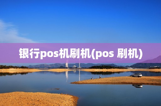 银行pos机刷机(pos 刷机)