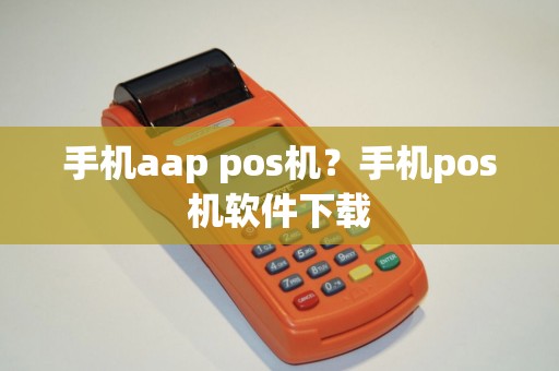 手机aap pos机？手机pos机软件下载