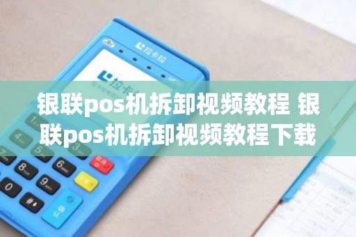 银联pos机拆卸视频教程 银联pos机拆卸视频教程下载