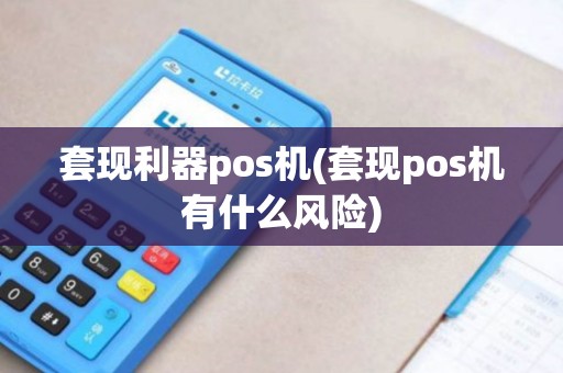 套现利器pos机(套现pos机有什么风险)