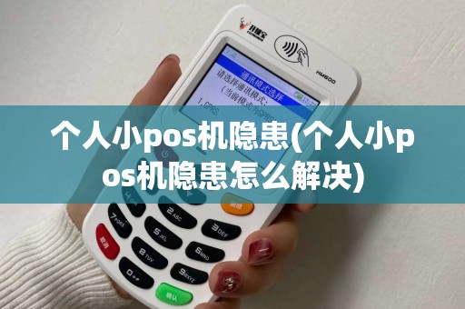 个人小pos机隐患(个人小pos机隐患怎么解决)