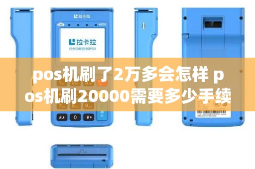 pos机刷了2万多会怎样 pos机刷20000需要多少手续费