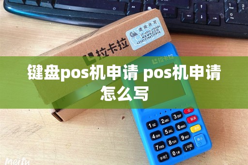 键盘pos机申请 pos机申请怎么写