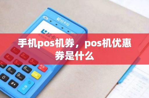 手机pos机券，pos机优惠券是什么