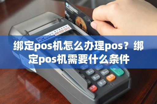 绑定pos机怎么办理pos？绑定pos机需要什么条件