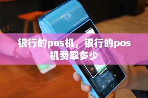 银行的pos机，银行的pos机费率多少
