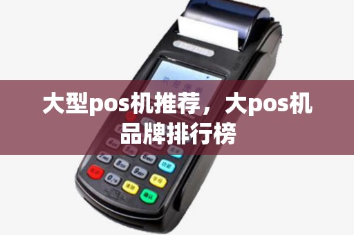 大型pos机推荐，大pos机品牌排行榜