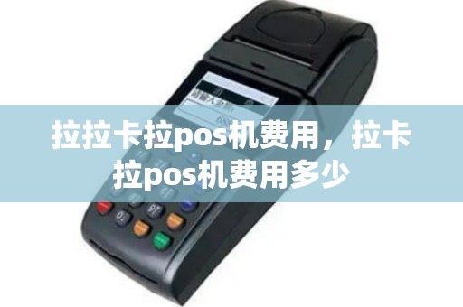 拉拉卡拉pos机费用，拉卡拉pos机费用多少