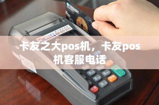 卡友之大pos机，卡友pos机客服电话