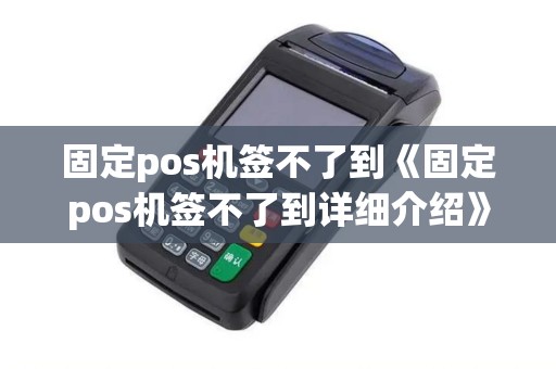 固定pos机签不了到《固定pos机签不了到详细介绍》