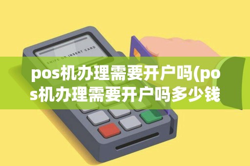 pos机办理需要开户吗(pos机办理需要开户吗多少钱)