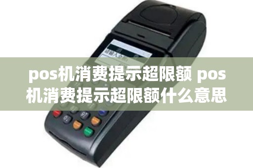 pos机消费提示超限额 pos机消费提示超限额什么意思