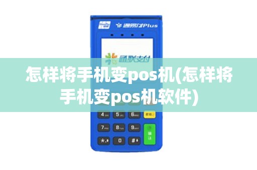 怎样将手机变pos机(怎样将手机变pos机软件)