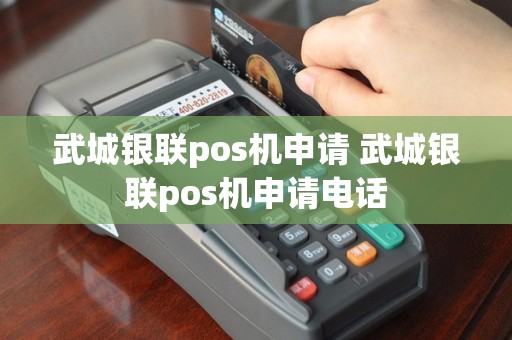 武城银联pos机申请 武城银联pos机申请电话