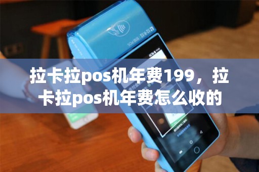 拉卡拉pos机年费199，拉卡拉pos机年费怎么收的