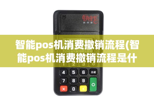 智能pos机消费撤销流程(智能pos机消费撤销流程是什么)
