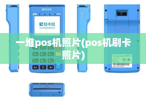 一堆pos机照片(pos机刷卡照片)