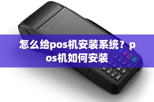怎么给pos机安装系统？pos机如何安装