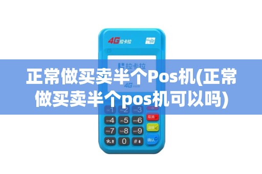 正常做买卖半个Pos机(正常做买卖半个pos机可以吗)