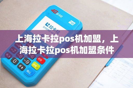 上海拉卡拉pos机加盟，上海拉卡拉pos机加盟条件