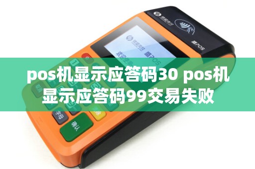 pos机显示应答码30 pos机显示应答码99交易失败