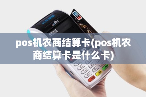 pos机农商结算卡(pos机农商结算卡是什么卡)