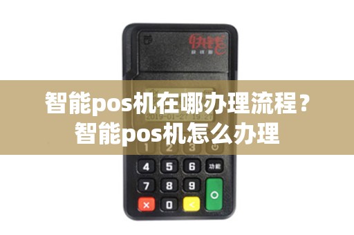 智能pos机在哪办理流程？智能pos机怎么办理